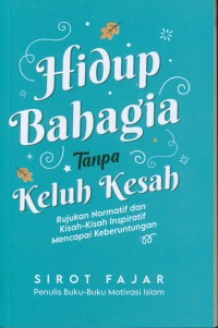 Image of Hidup bahagia tanpa keluh kesah : rujukan normatif dan kisah-kisah inspiratif mencapai keberuntungan